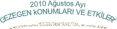 2010 A�ustos Ay�
GEZEGEN kONUMLARI VE ETK�LER�