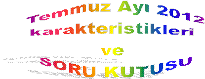 Temmuz Ay 2012
karakteristikleri 
ve 
SORU KUTUSU